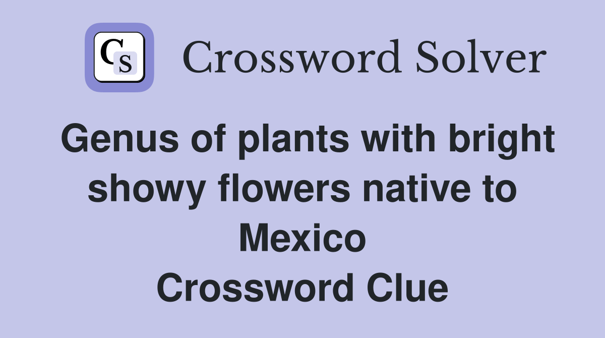 Genus of plants with bright showy flowers native to Mexico Crossword